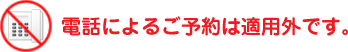 電話によるご予約は適用外です。